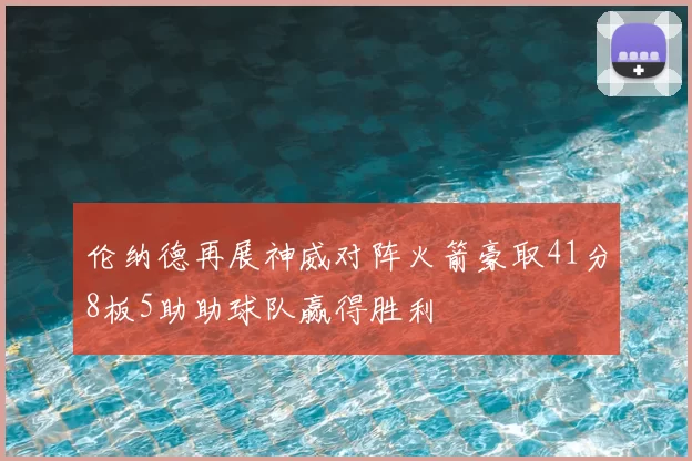 伦纳德再展神威对阵火箭豪取41分8板5助助球队赢得胜利