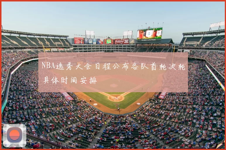 NBA选秀大会日程公布各队首轮次轮具体时间安排