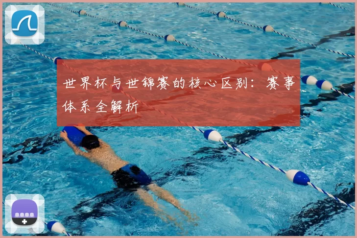 世界杯与世锦赛的核心区别：赛事体系全解析