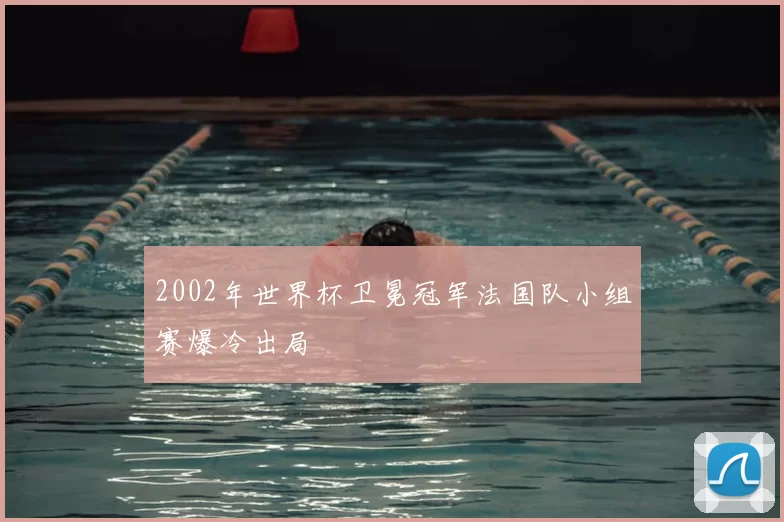2002年世界杯卫冕冠军法国队小组赛爆冷出局