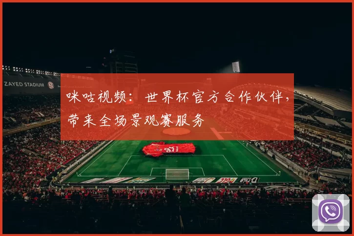 咪咕视频：世界杯官方合作伙伴，带来全场景观赛服务