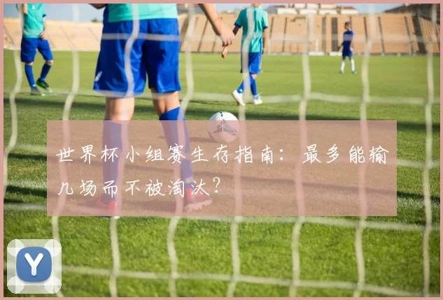 世界杯小组赛生存指南：最多能输几场而不被淘汰？