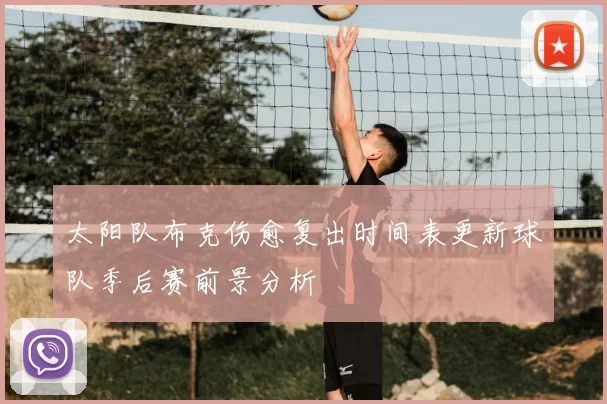 太阳队布克伤愈复出时间表更新球队季后赛前景分析